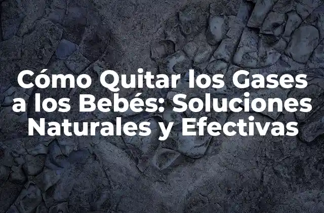 Cómo Quitar los Gases a los Bebés: Soluciones Naturales y Efectivas