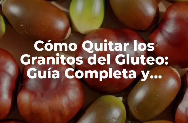Cómo Quitar los Granitos Del Gluteo: Guía Completa y Efectiva
