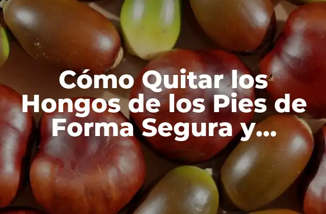 Cómo Quitar los Hongos de los Pies de Forma Segura y Efectiva