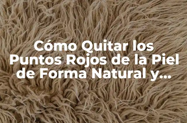 Cómo Quitar los Puntos Rojos de la Piel de Forma Natural y Permanente