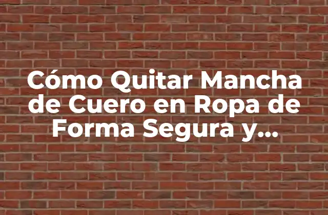 Cómo Quitar Mancha de Cuero en Ropa de Forma Segura y Efectiva