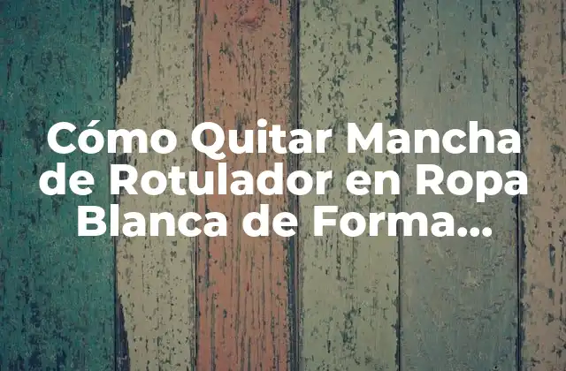 Cómo Quitar Mancha de Rotulador en Ropa Blanca de Forma Efectiva