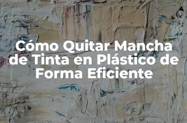 Cómo Quitar Mancha de Tinta en Plástico de Forma Eficiente