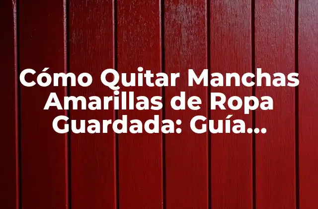 Cómo Quitar Manchas Amarillas de Ropa Guardada: Guía Definitiva