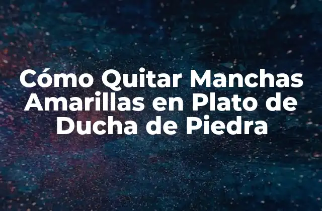 Causas de las Manchas Amarillas en Plato de Ducha de Piedra