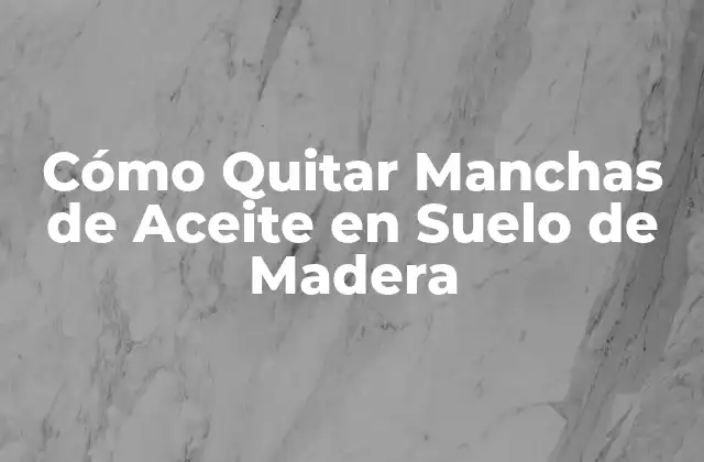 Tipos de Manchas de Aceite en Suelos de Madera