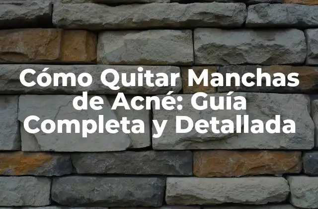 Cómo Quitar Manchas de Acné: Guía Completa y Detallada