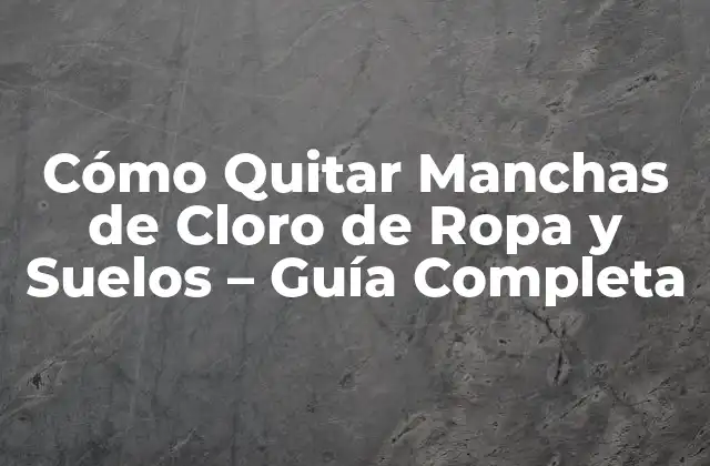 Cómo Quitar Manchas de Cloro de Ropa y Suelos – Guía Completa