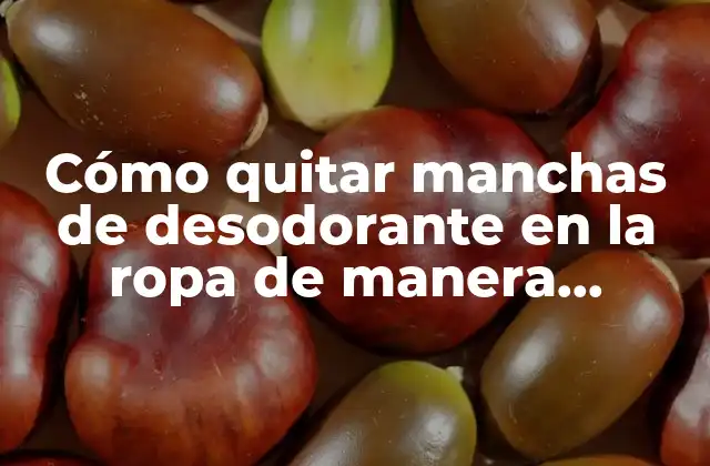 Cómo Quitar Manchas de Desodorante en la Ropa de Manera Efectiva