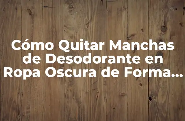 Cómo Quitar Manchas de Desodorante en Ropa Oscura de Forma Efectiva 2 Causas de las Manchas de Desodorante en Ropa Oscura