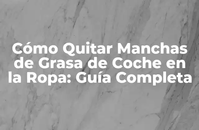 Cómo Quitar Manchas de Grasa de Coche en la Ropa: Guía Completa