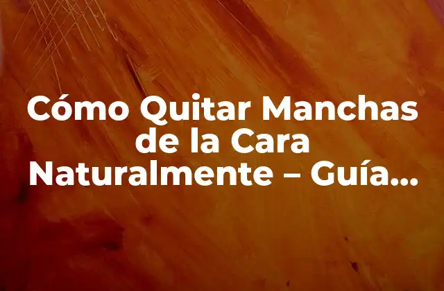 Cómo Quitar Manchas de la Cara Naturalmente – Guía Completa