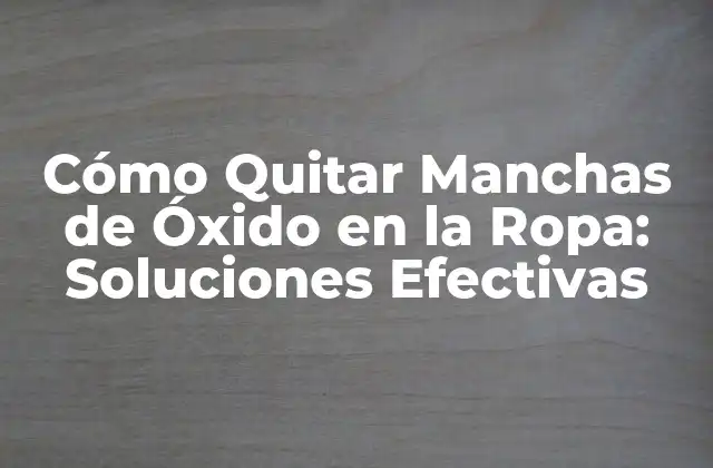 Cómo Quitar Manchas de Óxido en la Ropa: Soluciones Efectivas