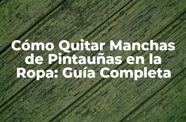 Cómo Quitar Manchas de Pintauñas en la Ropa: Guía Completa