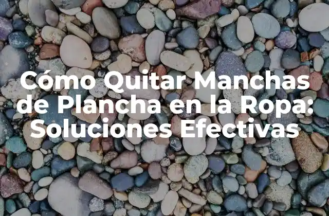 Cómo Quitar Manchas de Plancha en la Ropa: Soluciones Efectivas