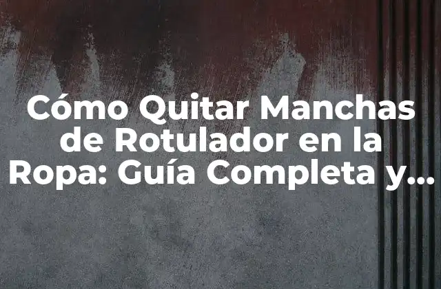 Cómo Quitar Manchas de Rotulador en la Ropa: Guía Completa y Efectiva