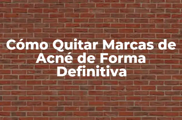 Cómo Quitar Marcas de Acné de Forma Definitiva