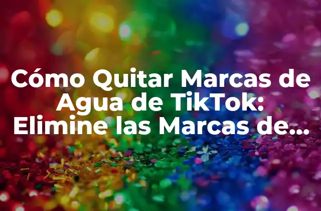 Cómo Quitar Marcas de Agua de Tiktok: Elimine las Marcas de Agua en Sus Vídeos