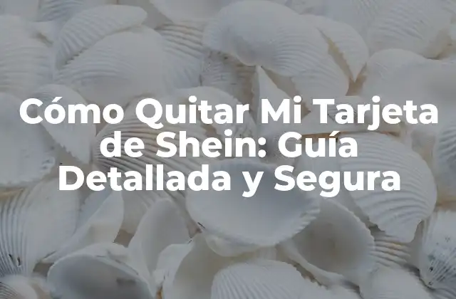 Cómo Quitar Mi Tarjeta de Shein: Guía Detallada y Segura