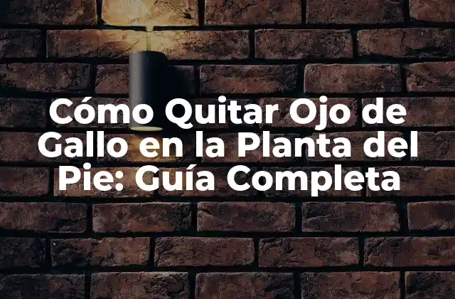 Cómo Quitar Ojo de Gallo en la Planta Del Pie: Guía Completa