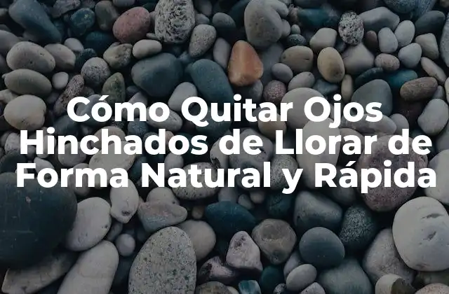 Cómo Quitar Ojos Hinchados de Llorar de Forma Natural y Rápida