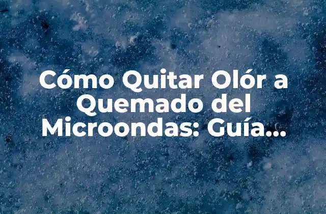 Cómo Quitar Olór a Quemado Del Microondas: Guía Completa