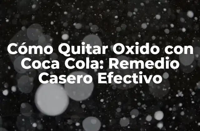Cómo Quitar Oxido con Coca Cola: Remedio Casero Efectivo 2 ¿Qué es el Oxído y Cómo se Forma?