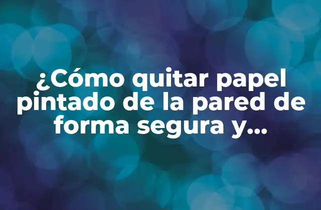 ¿cómo Quitar Papel Pintado de la Pared de Forma Segura y Efectiva?