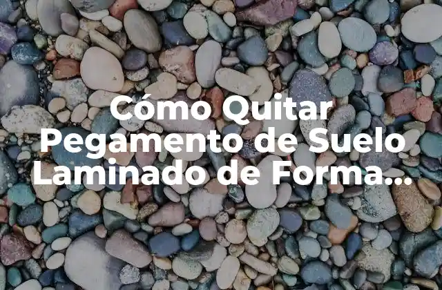 Cómo Quitar Pegamento de Suelo Laminado de Forma Segura y Efectiva