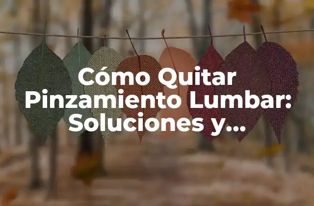 Cómo Quitar Pinzamiento Lumbar: Soluciones y Tratamientos Efectivos