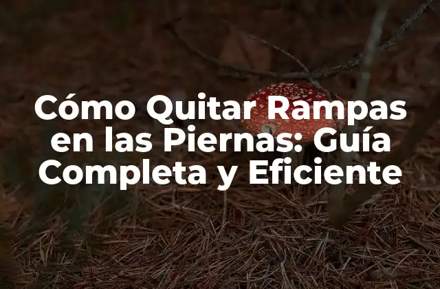 Cómo Quitar Rampas en las Piernas: Guía Completa y Eficiente
