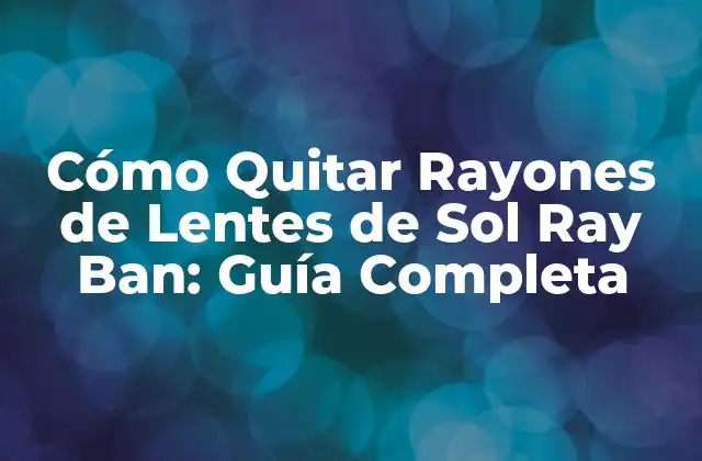 Cómo Quitar Rayones de Lentes de Sol Ray Ban: Guía Completa 2 Causas de los Rayones en Lentes de Sol Ray Ban