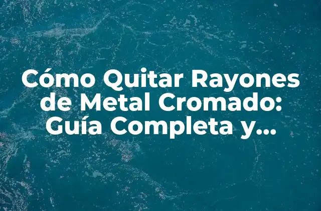 Cómo Quitar Rayones de Metal Cromado: Guía Completa y Detallada