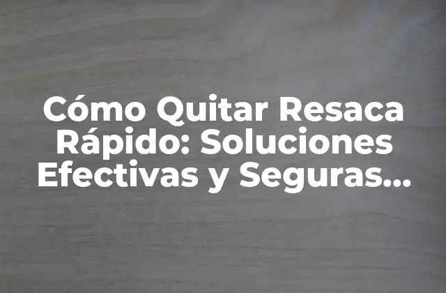 Cómo Quitar Resaca Rápido: Soluciones Efectivas y Seguras para Aliviar el Malestar
