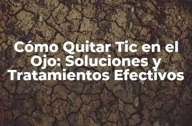 Cómo Quitar Tic en el Ojo: Soluciones y Tratamientos Efectivos