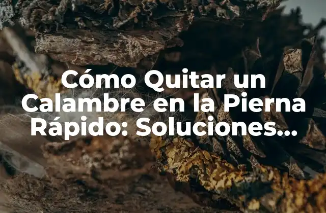 Cómo Quitar un Calambre en la Pierna Rápido: Soluciones Efectivas