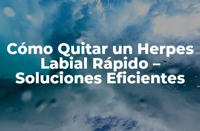 Cómo Quitar un Herpes Labial Rápido - Soluciones Eficientes 2 ¿Por qué Aparecen los Herpes Labiales?