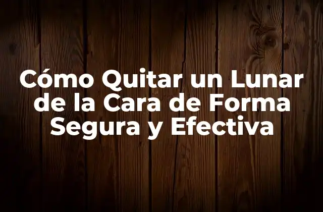 Cómo Quitar un Lunar de la Cara de Forma Segura y Efectiva