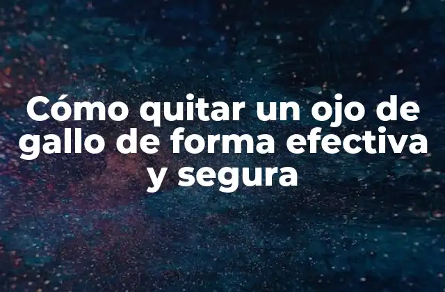Cómo Quitar un Ojo de Gallo de Forma Efectiva y Segura 2 Causas y síntomas de un ojo de gallo