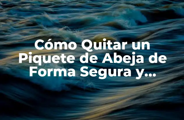 Cómo Quitar un Piquete de Abeja de Forma Segura y Efectiva