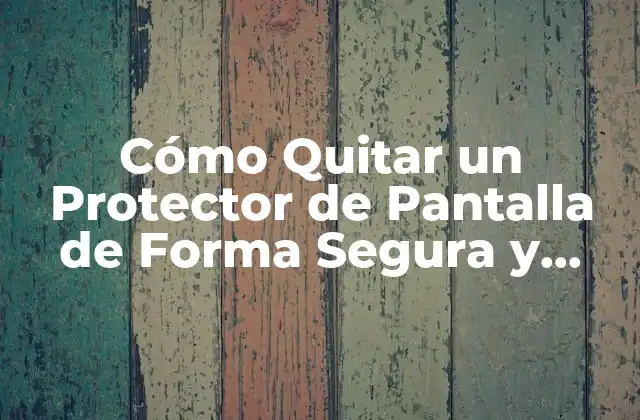 Cómo Quitar un Protector de Pantalla de Forma Segura y Eficiente