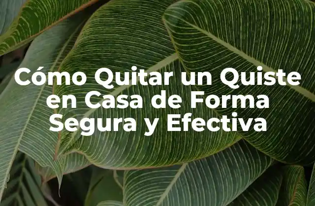 Cómo Quitar un Quiste en Casa de Forma Segura y Efectiva