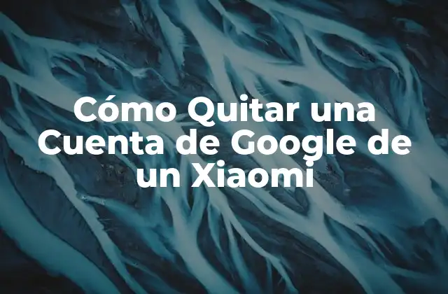 Cómo Quitar una Cuenta de Google de un Xiaomi
