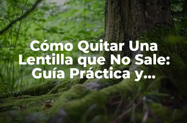 Cómo Quitar una Lentilla que No Sale: Guía Práctica y Detallada
