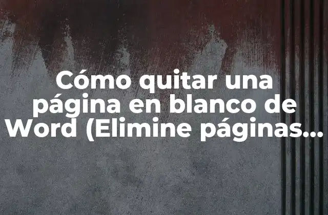 Cómo Quitar una Página en Blanco de Word (elimine Páginas Innecesarias de Su Documento)