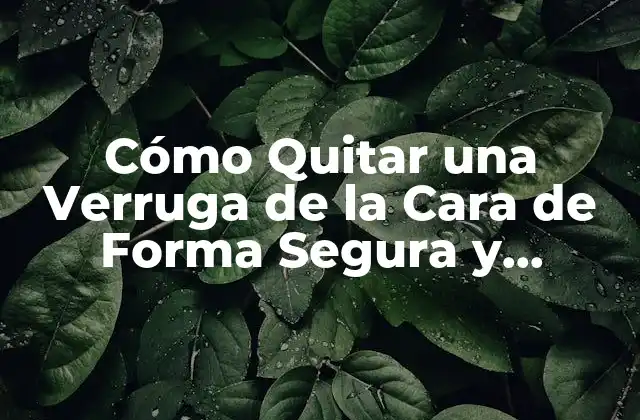 Cómo Quitar una Verruga de la Cara de Forma Segura y Efectiva