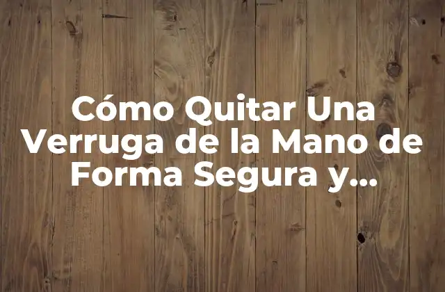 Causas y Síntomas de las Verrugas en la Mano