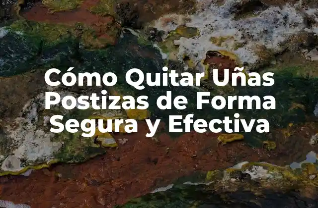 Cómo Quitar Uñas Postizas de Forma Segura y Efectiva