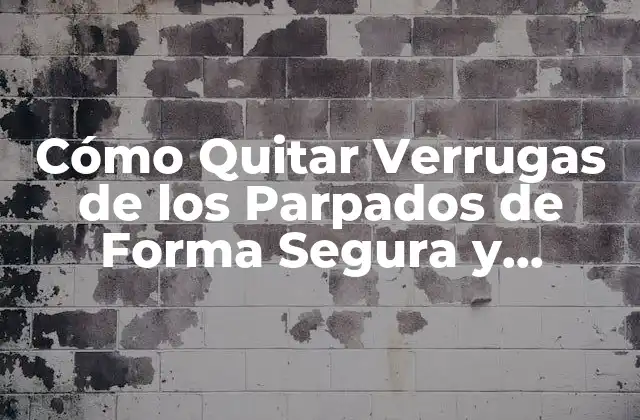 Cómo Quitar Verrugas de los Parpados de Forma Segura y Efectiva