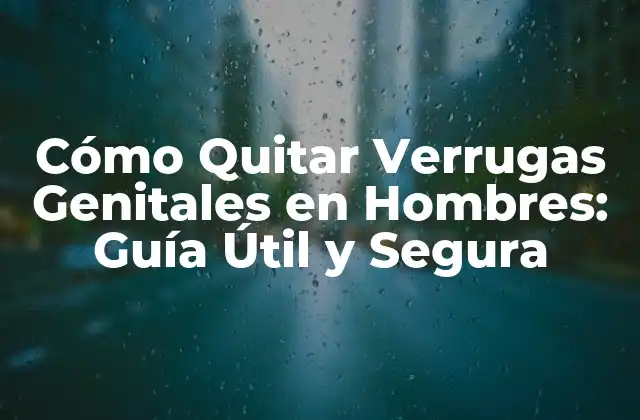 Cómo Quitar Verrugas Genitales en Hombres: Guía Útil y Segura